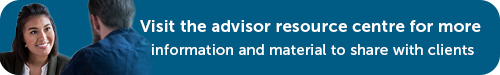 Visit the advisor resource centre for more information and material to share with clients